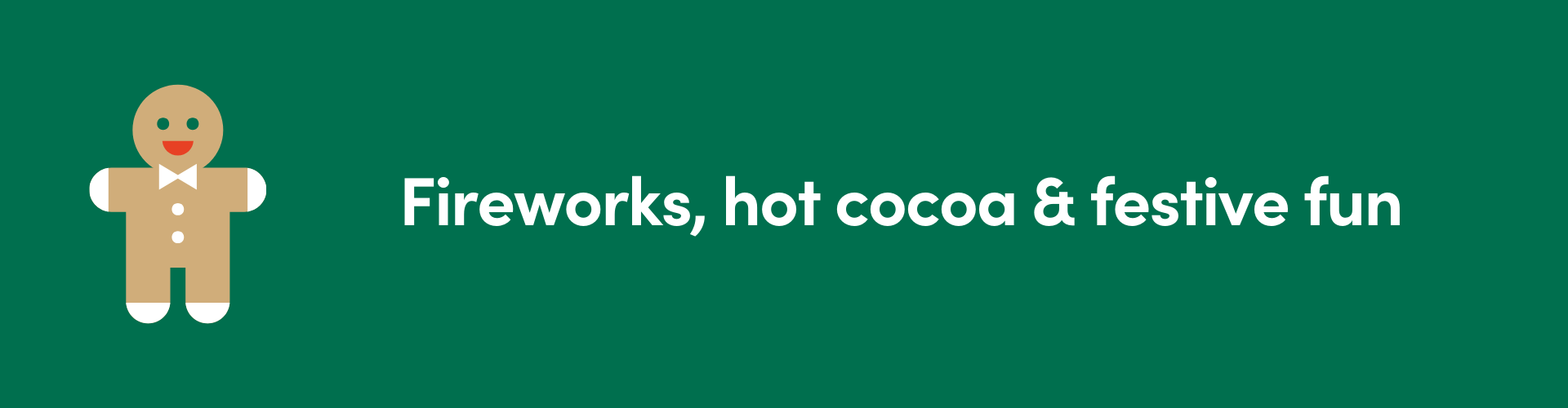 Green background with a gingerbread man and text: Fireworks, hot cocoa & festive fun