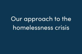 a blue square graphic with white text that reads Our approach to the homelessness crisis